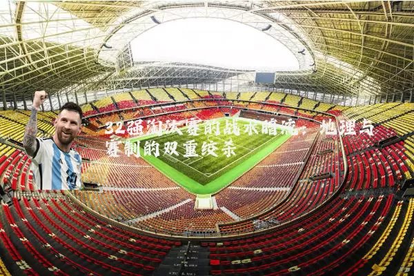 32强淘汰赛的战术暗流：地理与赛制的双重绞杀