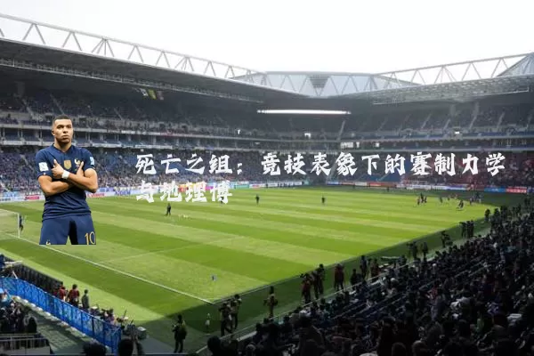 死亡之组：竞技表象下的赛制力学与地理博弈