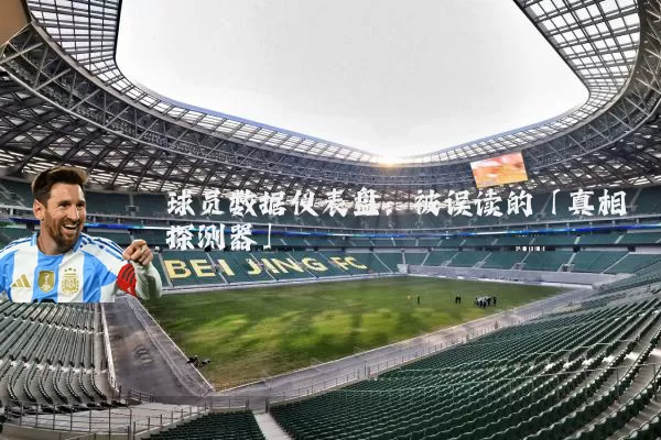 球员数据仪表盘:被误读的「真相探测器」