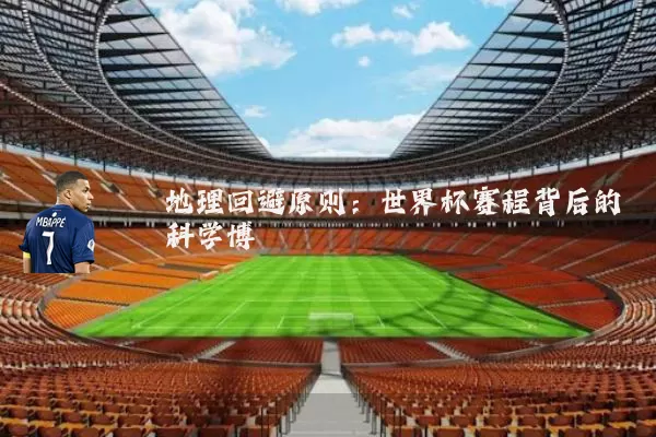 地理回避原则:世界杯赛程背后的科学博弈