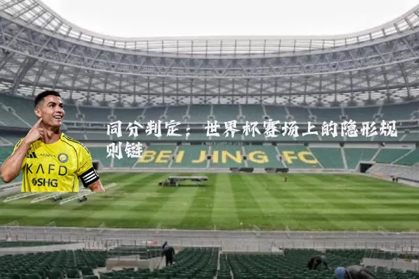 同分判定:世界杯赛场上的隐形规则链