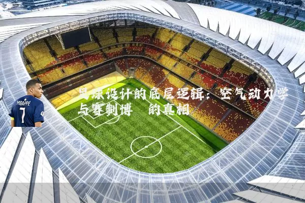 足球设计的底层逻辑:空气动力学与赛制博弈的真相