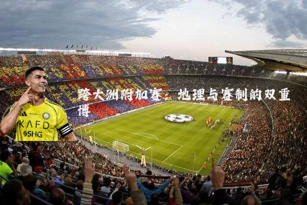 跨大洲附加赛:地理与赛制的双重博弈