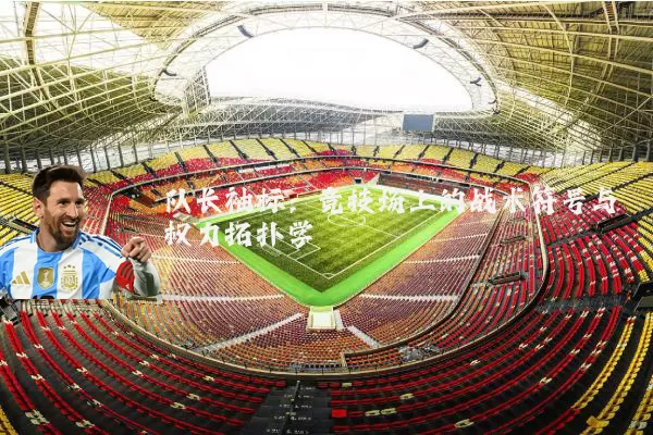 队长袖标:竞技场上的战术符号与权力拓扑学
