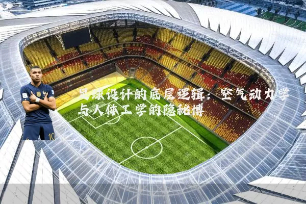 足球设计的底层逻辑:空气动力学与人体工学的隐秘博弈