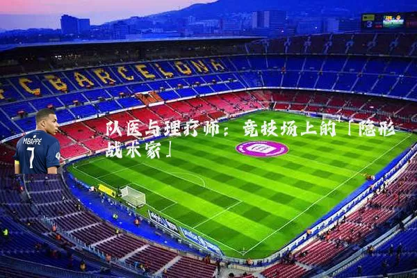 队医与理疗师:竞技场上的「隐形战术家」