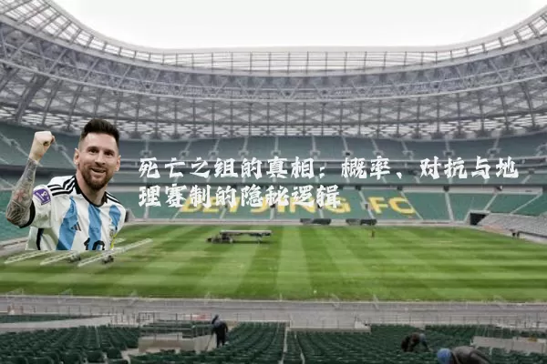 死亡之组的真相:概率、对抗与地理赛制的隐秘逻辑