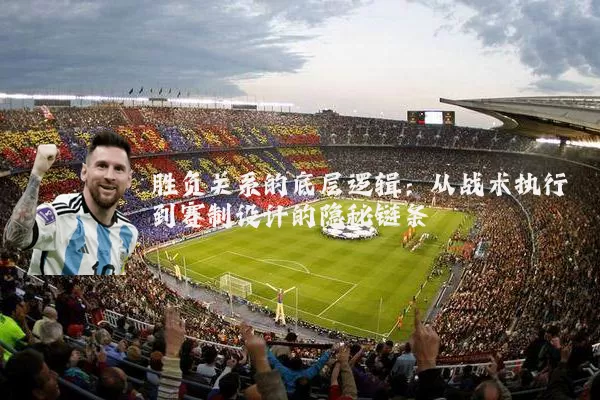 胜负关系的底层逻辑:从战术执行到赛制设计的隐秘链条